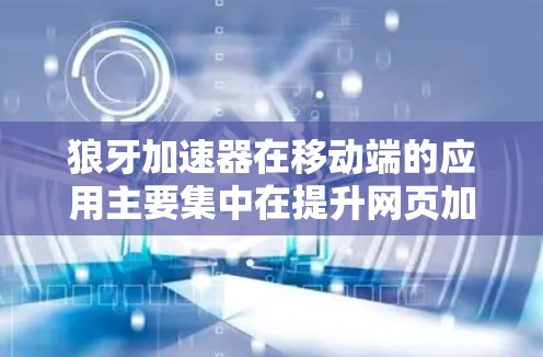 狼牙加速器在移动端的应用主要集中在提升网页加载速度和优化用户体验。以下是对狼牙加速器在移动端的详细分析 狼牙加速器在移动端的应用主要集中在提升网页加载速度和优化用户体验。以下是对狼牙加速器在移动端的详细分析