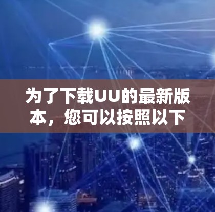 为了下载UU的最新版本,您可以按照以下步骤进行 为了下载UU的最新版本,您可以按照以下步骤进行