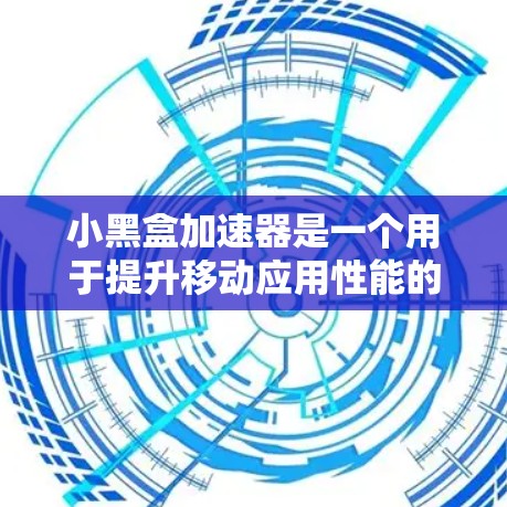 小黑盒加速器是一个用于提升移动应用性能的加速工具。以下是详细的下载步骤和注意事项 小黑盒加速器是一个用于提升移动应用性能的加速工具。以下是详细的下载步骤和注意事项