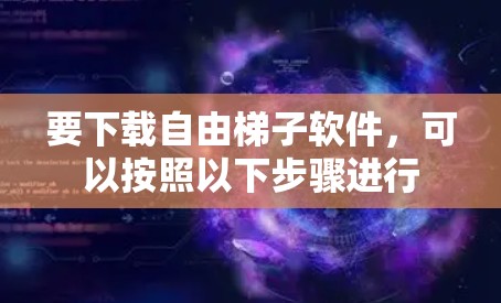要下载自由梯子软件,可以按照以下步骤进行 要下载自由梯子软件,可以按照以下步骤进行