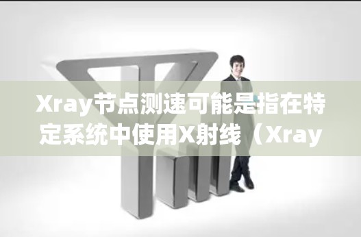 Xray节点测速可能是指在特定系统中使用X射线(Xray)来测量节点的速度。以下是一些可能的解释和步骤 Xray节点测速可能是指在特定系统中使用X射线(Xray)来测量节点的速度。以下是一些可能的解释和步骤