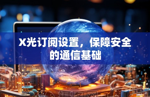 X光订阅设置，保障安全的通信基础