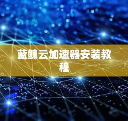 蓝鲸云加速器安装教程 蓝鲸云加速器安装教程