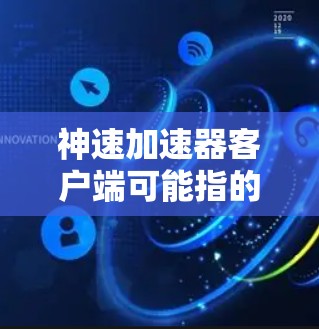 神速加速器客户端可能指的是某个特定的加速器或工具,具体功能和实现细节取决于你对它的了解程度和使用场景。以下是一些可能的解释和回答方向 神速加速器客户端可能指的是某个特定的加速器或工具,具体功能和实现细节取决于你对它的了解程度和使用场景。以下是一些可能的解释和回答方向
