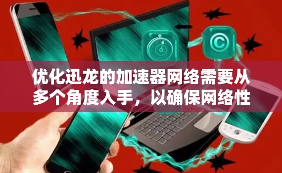 优化迅龙的加速器网络需要从多个角度入手,以确保网络性能得到提升。以下是逐步的优化建议 优化迅龙的加速器网络需要从多个角度入手,以确保网络性能得到提升。以下是逐步的优化建议