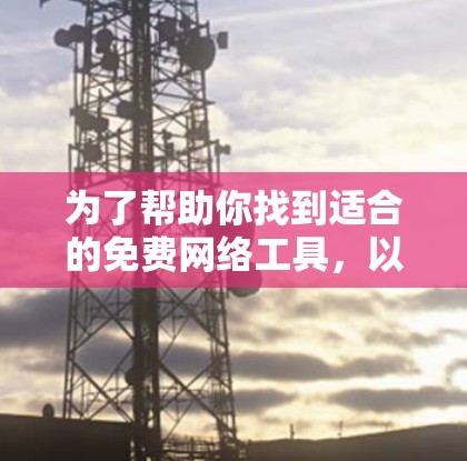 为了帮助你找到适合的免费网络工具,以下是一些推荐的工具,涵盖了你可能需要的各个方面 为了帮助你找到适合的免费网络工具,以下是一些推荐的工具,涵盖了你可能需要的各个方面