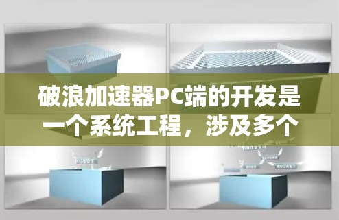 破浪加速器PC端的开发是一个系统工程,涉及多个关键步骤和考虑因素。以下是对该开发过程的详细分析 破浪加速器PC端的开发是一个系统工程,涉及多个关键步骤和考虑因素。以下是对该开发过程的详细分析