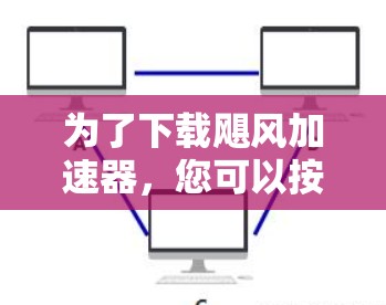 为了下载飓风加速器,您可以按照以下步骤进行 为了下载飓风加速器,您可以按照以下步骤进行