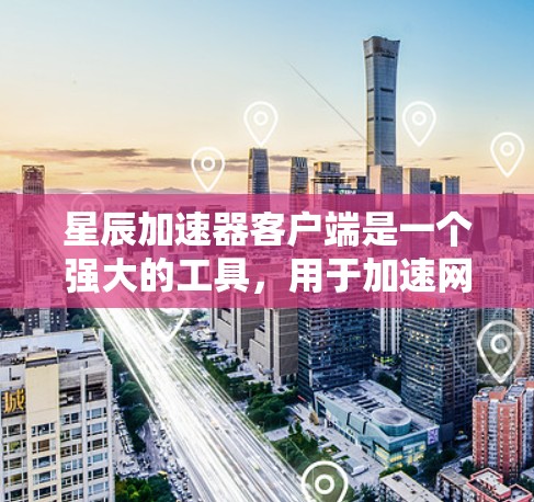 星辰加速器客户端是一个强大的工具,用于加速网页浏览和下载。以下是一步步的使用指南 星辰加速器客户端是一个强大的工具,用于加速网页浏览和下载。以下是一步步的使用指南