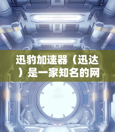 迅豹加速器(迅达)是一家知名的网络加速器,提供多种加速服务,其中包括海外的加速器平台。以下是一些主要的迅达海外加速器平台及其特色 迅豹加速器(迅达)是一家知名的网络加速器,提供多种加速服务,其中包括海外的加速器平台。以下是一些主要的迅达海外加速器平台及其特色