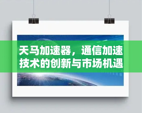 天马加速器,通信加速技术的创新与市场机遇 天马加速器,通信加速技术的创新与市场机遇