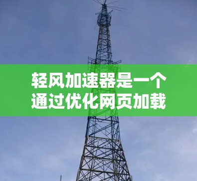 轻风加速器是一个通过优化网页加载顺序和加载时间来提高网页性能的工具,通过调整缓存、缓带和缓区的策略,实现资源的高效利用和缓存的优化。以下是对其网络优化的详细说明 轻风加速器是一个通过优化网页加载顺序和加载时间来提高网页性能的工具,通过调整缓存、缓带和缓区的策略,实现资源的高效利用和缓存的优化。以下是对其网络优化的详细说明