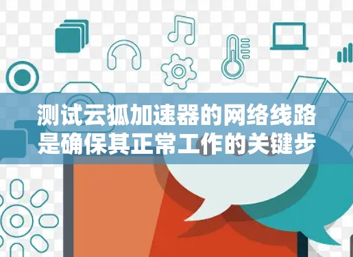 测试云狐加速器的网络线路是确保其正常工作的关键步骤。以下是一些详细且简明扼要的步骤指南