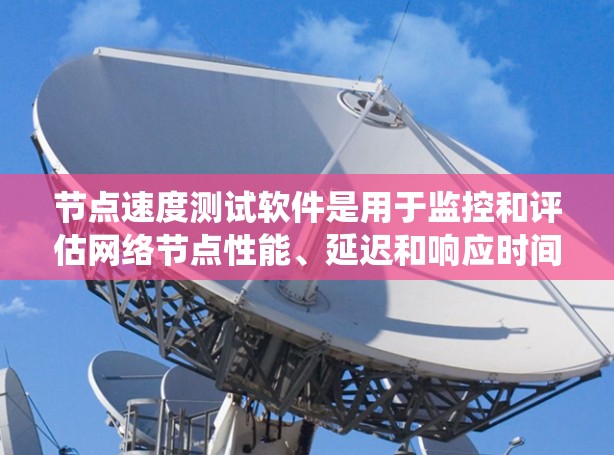 节点速度测试软件是用于监控和评估网络节点性能、延迟和响应时间的工具。以下是对这些软件的系统总结 节点速度测试软件是用于监控和评估网络节点性能、延迟和响应时间的工具。以下是对这些软件的系统总结