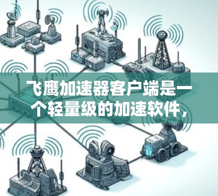 飞鹰加速器客户端是一个轻量级的加速软件,旨在帮助用户提升手机和电脑的性能。以下是对飞鹰加速器客户端的详细指南 飞鹰加速器客户端是一个轻量级的加速软件,旨在帮助用户提升手机和电脑的性能。以下是对飞鹰加速器客户端的详细指南