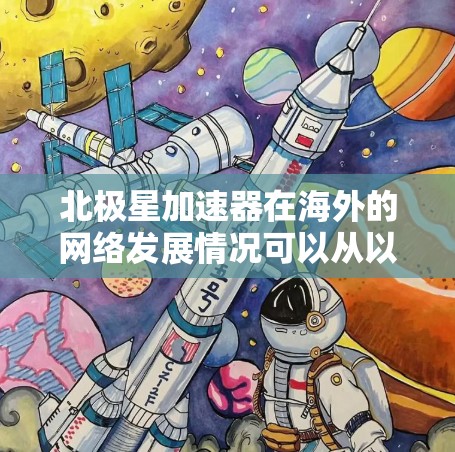 北极星加速器在海外的网络发展情况可以从以下几个方面进行分析 北极星加速器在海外的网络发展情况可以从以下几个方面进行分析