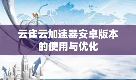 云雀云加速器安卓版本的使用与优化 云雀云加速器安卓版本的使用与优化