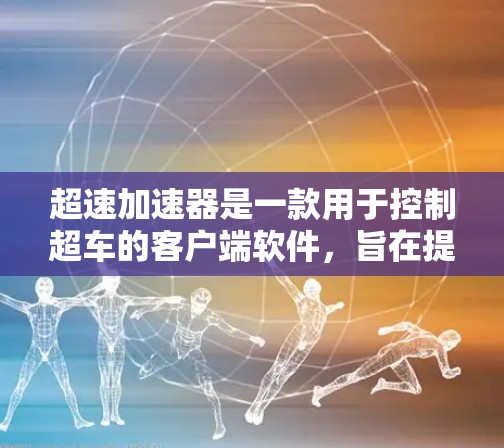 超速加速器是一款用于控制超车的客户端软件,旨在提升车辆的超速能力,减少碰撞风险。以下是对其的详细了解 超速加速器是一款用于控制超车的客户端软件,旨在提升车辆的超速能力,减少碰撞风险。以下是对其的详细了解