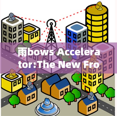 雨bows Accelerator:The New Frontier of Network Connectivity 雨bows Accelerator:The New Frontier of Network Connectivity