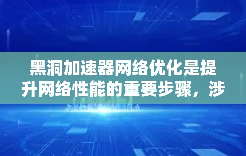 黑洞加速器网络优化是提升网络性能的重要步骤,涉及多个方面。以下是详细的优化方案 黑洞加速器网络优化是提升网络性能的重要步骤,涉及多个方面。以下是详细的优化方案