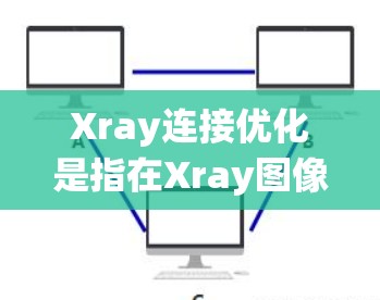 Xray连接优化是指在Xray图像处理或分析软件中,优化连接的性能、效率和功能以提高整体系统性能和准确性。以下是一些可能涉及的优化方向和建议 Xray连接优化是指在Xray图像处理或分析软件中,优化连接的性能、效率和功能以提高整体系统性能和准确性。以下是一些可能涉及的优化方向和建议