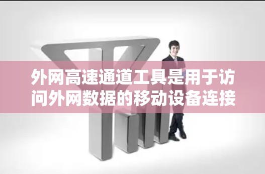 外网高速通道工具是用于访问外网数据的移动设备连接工具,主要包括以下几种 外网高速通道工具是用于访问外网数据的移动设备连接工具,主要包括以下几种