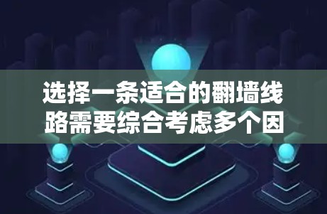 选择一条适合的翻墙线路需要综合考虑多个因素,以下是一个按步骤的分析过程 选择一条适合的翻墙线路需要综合考虑多个因素,以下是一个按步骤的分析过程