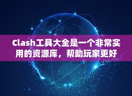 Clash工具大全是一个非常实用的资源库,帮助玩家更好地管理游戏中的资源和工具,提升他们的游戏表现。以下是一个系统化的整理 Clash工具大全是一个非常实用的资源库,帮助玩家更好地管理游戏中的资源和工具,提升他们的游戏表现。以下是一个系统化的整理