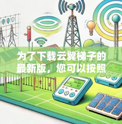 为了下载云翼梯子的最新版,您可以按照以下步骤进行 为了下载云翼梯子的最新版,您可以按照以下步骤进行