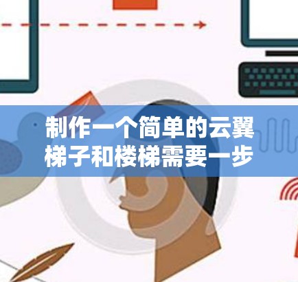 制作一个简单的云翼梯子和楼梯需要一步步的学习和实践。以下是一个详细的学习步骤指南