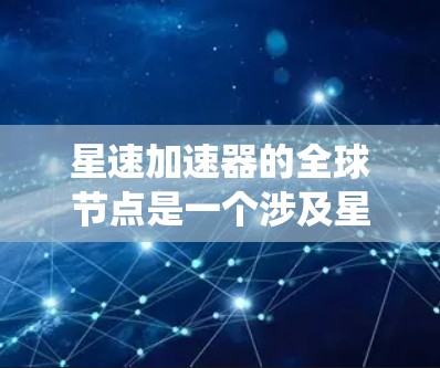星速加速器的全球节点是一个涉及星速加速器设备在多国多地广泛部署和广泛应用的系统。以下是对这一节点的详细分析 星速加速器的全球节点是一个涉及星速加速器设备在多国多地广泛部署和广泛应用的系统。以下是对这一节点的详细分析