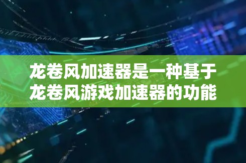 龙卷风加速器是一种基于龙卷风游戏加速器的功能增强加速器，旨在提升玩家在不同加速模式下的游戏表现。以下是对龙卷风加速器的详细分析