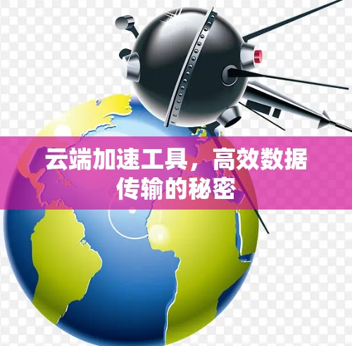 云端加速工具,高效数据传输的秘密 云端加速工具,高效数据传输的秘密