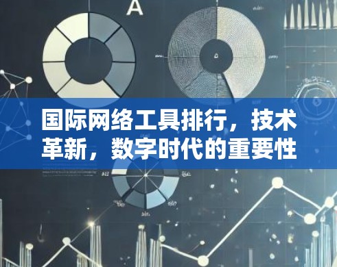 国际网络工具排行,技术革新,数字时代的重要性 国际网络工具排行,技术革新,数字时代的重要性