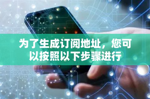 为了生成订阅地址,您可以按照以下步骤进行 为了生成订阅地址,您可以按照以下步骤进行