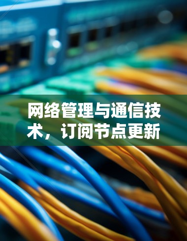 网络管理与通信技术,订阅节点更新解决方案 网络管理与通信技术,订阅节点更新解决方案