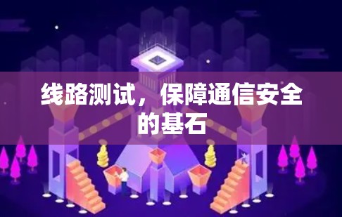 线路测试，保障通信安全的基石