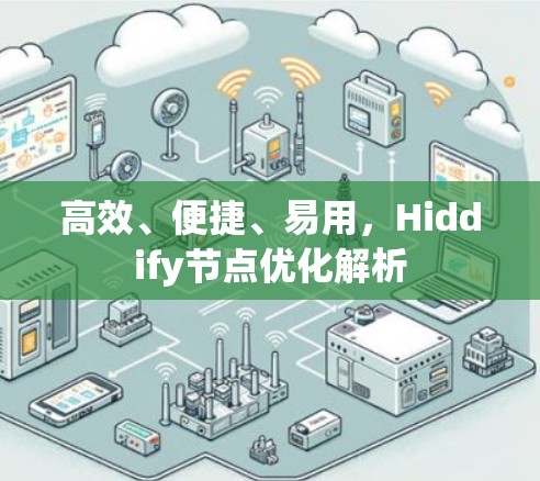高效、便捷、易用,Hiddify节点优化解析 高效、便捷、易用,Hiddify节点优化解析