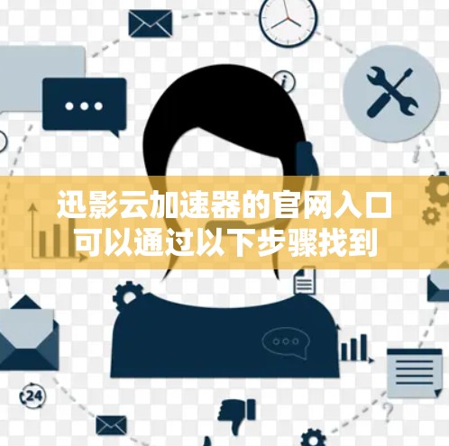 迅影云加速器的官网入口可以通过以下步骤找到 迅影云加速器的官网入口可以通过以下步骤找到