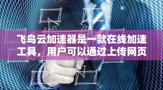 飞鸟云加速器是一款在线加速工具,用户可以通过上传网页或网站后,它会自动识别网页的加载速度,并提供加速方案。以下是关于飞鸟云加速器的体验评测 飞鸟云加速器是一款在线加速工具,用户可以通过上传网页或网站后,它会自动识别网页的加载速度,并提供加速方案。以下是关于飞鸟云加速器的体验评测