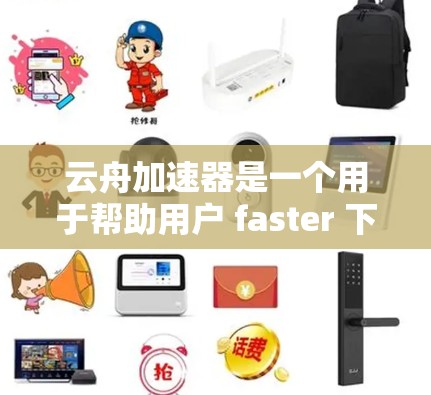 云舟加速器是一个用于帮助用户 faster 下载云游戏或加速云游戏插件的工具。以下是一些关于云舟加速器的最新版本和相关信息 云舟加速器是一个用于帮助用户 faster 下载云游戏或加速云游戏插件的工具。以下是一些关于云舟加速器的最新版本和相关信息