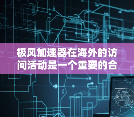 极风加速器在海外的访问活动是一个重要的合作机会,展示了其在全球范围内的技术实力和创新能力。以下是对极风加速器海外访问的一些关键信息和潜在合作方向 极风加速器在海外的访问活动是一个重要的合作机会,展示了其在全球范围内的技术实力和创新能力。以下是对极风加速器海外访问的一些关键信息和潜在合作方向