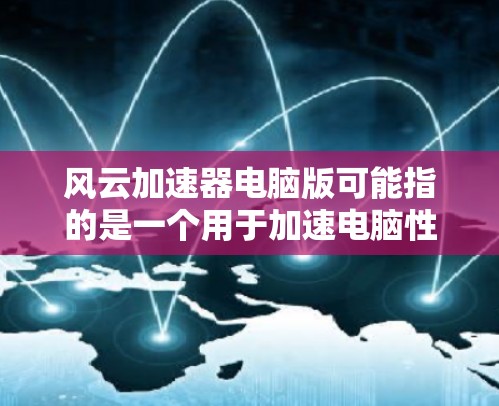 风云加速器电脑版可能指的是一个用于加速电脑性能的软件或插件。以下是关于该主题的一些信息和推荐