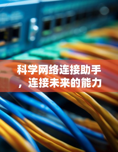 科学网络连接助手，连接未来的能力