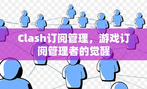 Clash订阅管理，游戏订阅管理者的觉醒