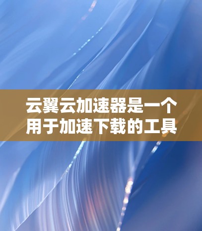 云翼云加速器是一个用于加速下载的工具,可以帮助用户更快地完成任务。以下是对外网连接的详细说明 云翼云加速器是一个用于加速下载的工具,可以帮助用户更快地完成任务。以下是对外网连接的详细说明