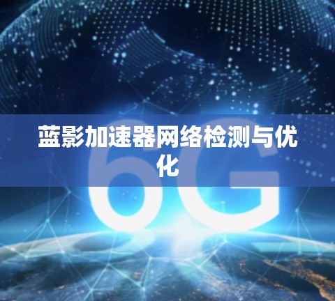 蓝影加速器网络检测与优化 蓝影加速器网络检测与优化