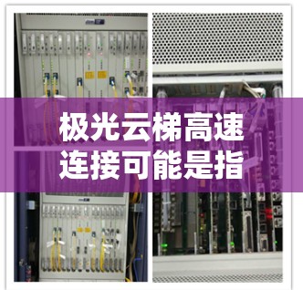 极光云梯高速连接可能是指某种特定的技术或项目,具体含义可能取决于上下文。以下是一些可能的解释和分析 极光云梯高速连接可能是指某种特定的技术或项目,具体含义可能取决于上下文。以下是一些可能的解释和分析