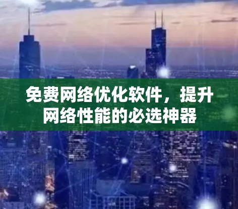 免费网络优化软件，提升网络性能的必选神器