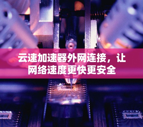 云速加速器外网连接，让网络速度更快更安全